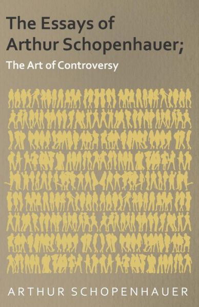 The Essays of Arthur Schopenhauer; The Art of Controversy - Arthur Schopenhauer - Książki - White Press - 9781473323889 - 28 listopada 2014