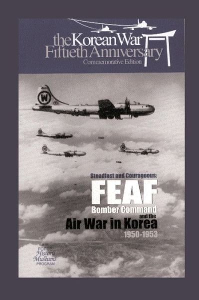 Air Force Hisotry and Museums Program · Steadfast and Courageous: Feaf Bomber Command and the Air War in Korea, 1950-1953 (Paperback Book) (2012)