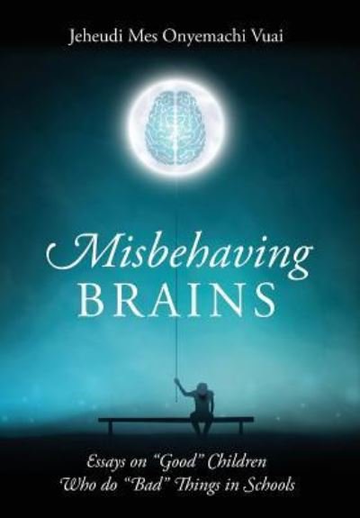 Cover for Vuai, Jeheudi Mes Onyemachi, Dr · Misbehaving Brains: Essays on &quot;Good&quot; Children Who do &quot;Bad&quot; Things in Schools (Inbunden Bok) (2016)