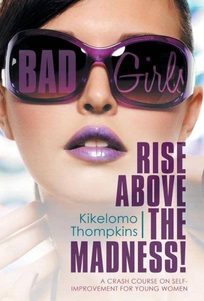 Cover for Kikelomo Thompkins · Bad Girls: Rise Above the Madness!: a Crash Course on Self-improvement for Young Women (Inbunden Bok) (2015)