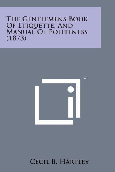 The Gentlemens Book of Etiquette, and Manual of Politeness (1873) - Cecil B Hartley - Books - Literary Licensing, LLC - 9781498199889 - August 7, 2014