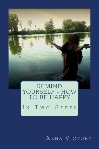 Remind Yourself - How to Be Happy: in Two Steps - Xena Victory - Bøger - Createspace - 9781502487889 - 22. december 2014