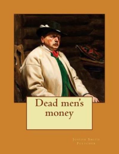 Dead men's money - J S Fletcher - Bücher - Createspace Independent Publishing Platf - 9781519685889 - 5. Dezember 2015