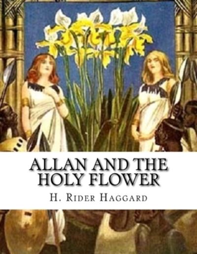 Allan And The Holy Flower - Sir H Rider Haggard - Books - Createspace Independent Publishing Platf - 9781523293889 - January 7, 2016