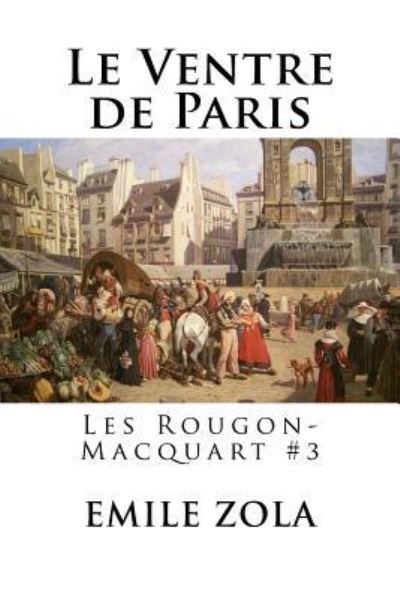 Le Ventre de Paris - Emile Zola - Bücher - Createspace Independent Publishing Platf - 9781535029889 - 1. Juli 2016