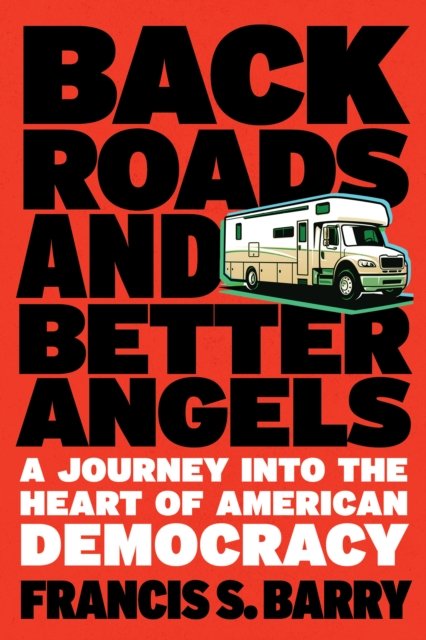 Cover for Francis S. Barry · Back Roads and Better Angels: A Journey Into the Heart of American Democracy (Hardcover Book) (2024)