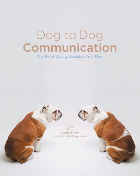 Cover for Jamie Shaw · Dog to Dog Communication: The Right Way to Socialize Your Dog (Paperback Book) (2007)