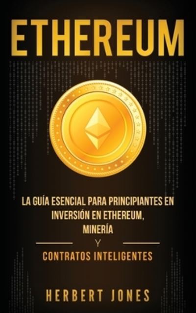 Cover for Herbert Jones · Ethereum: La guia esencial para principiantes en inversion en Ethereum, mineria y contratos inteligentes (Hardcover Book) [Spanish edition] (2019)