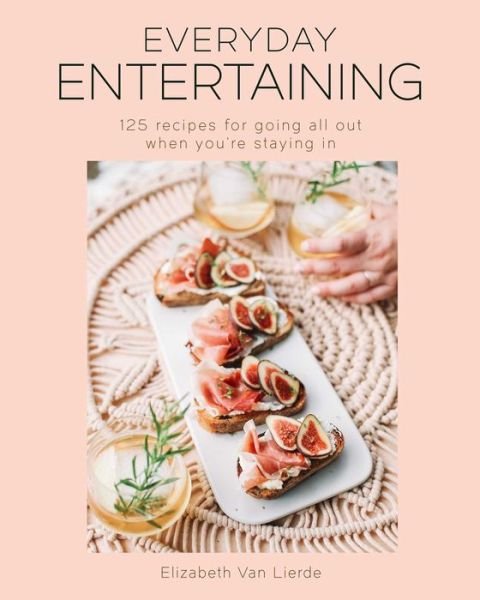 Cover for  Elizabeth Van Lierde · Everyday Entertaining Cookbook: 125 Recipes for Going All Out When You're Staying In (Hardcover bog) (2021)