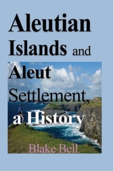 Cover for Blake Bell · Aleutian Islands and Aleut Settlement, a History: Early History and The People (Paperback Book) (2024)