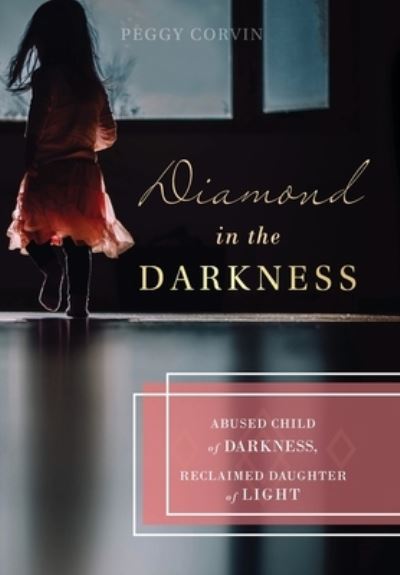 Cover for Peggy Corvin · Diamond in the Darkness: Abused Child of Darkness, Reclaimed Daughter of Light (Hardcover Book) (2020)