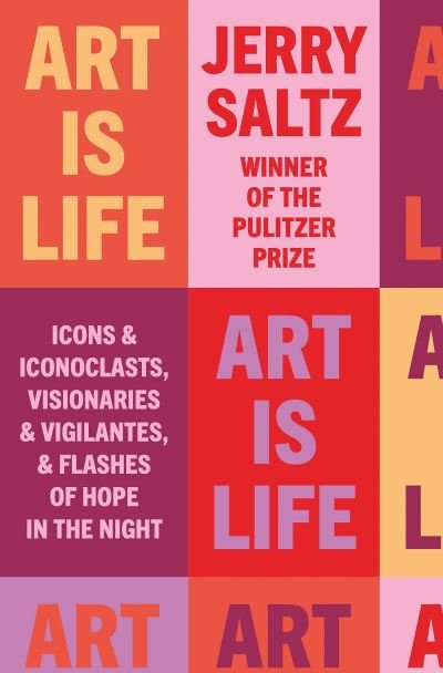 Cover for Jerry Saltz · Art is Life: Icons &amp; Iconoclasts, Visionaries &amp; Vigilantes, &amp; Flashes of Hope in the Night (Hardcover Book) (2022)