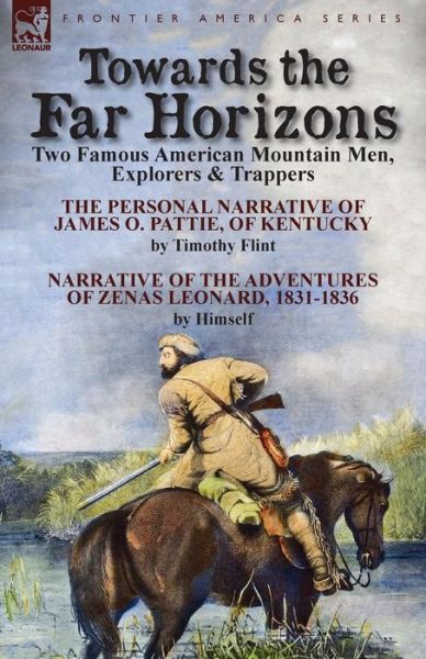 Cover for Timothy Flint · Towards the Far Horizons: Two Famous American Mountain Men, Explorers &amp; Trappers-The Personal Narrative of James O. Pattie, of Kentucky by Timothy Flint &amp; Narrative of the Adventures of Zenas Leonard 1831-1836 by Himself (Taschenbuch) (2014)