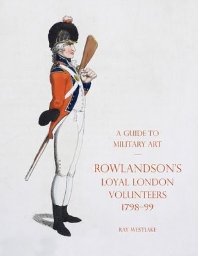 Cover for Ray Westlake · A Guide to Military Art - Rowlandson's Loyal London Volunteers 1798-99 (Paperback Book) (2021)