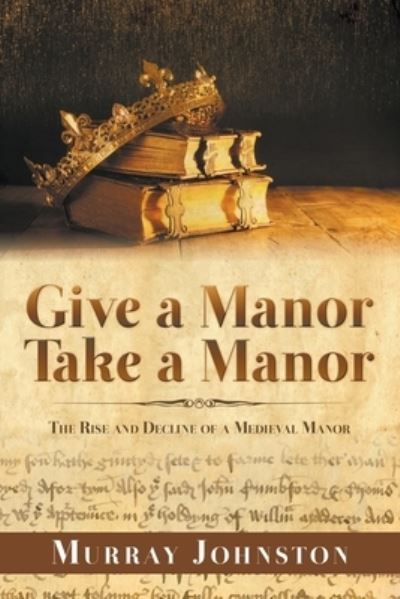 Give a Manor Take a Manor: The Rise and Decline of a Medieval Manor - Murray Johnston - Books - New Generation Publishing - 9781789556889 - September 23, 2019