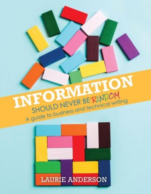 Information Should Never Be Random: A Guide to Business and Technical Writing - Laurie Anderson - Boeken - Kendall/Hunt Publishing Co ,U.S. - 9781792484889 - 30 oktober 2021