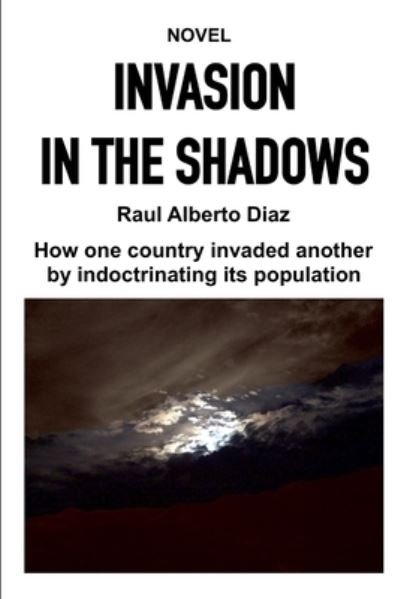 Cover for Raul Alberto Diaz · Invasion in the Shadows: How one country invaded another by indoctrinating its population (Paperback Book) (2019)