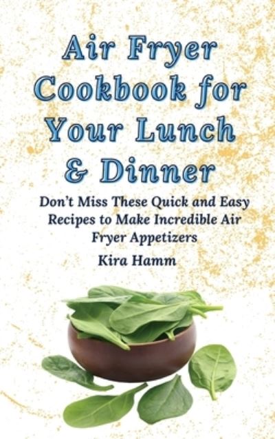 Cover for Kira Hamm · Air Fryer Cookbook for Your Lunch &amp; Dinner: Don't Miss These Quick and Easy Recipes to Make Incredible Air Fryer Appetizers (Hardcover Book) (2021)