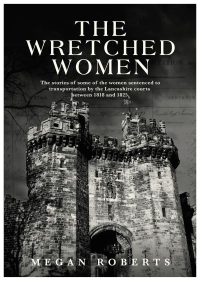 Cover for Megan Roberts · The Wretched Women: The stories of some of the women sentenced to transportation by the Lancashire courts between 1818 and 1825 (Paperback Book) (2022)