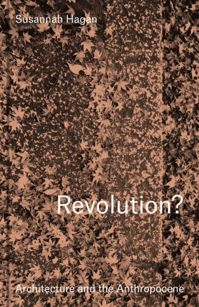 Revolution? Architecture and the Anthropocene - Susannah Hagan - Books - Lund Humphries Publishers Ltd - 9781848224889 - January 31, 2022