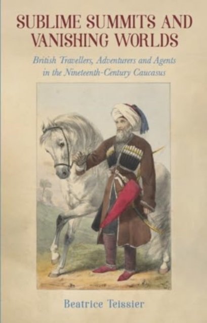 Cover for Beatrice Teissier · Sublime Summits and Vanishing Worlds: British Travellers, Adventurers and Agents in the Nineteenth-Century Caucasus (Paperback Book) (2024)