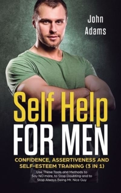 Cover for John Adams · Self Help for Men: Confidence, Assertiveness and Self-Esteem Training (3 in 1) Use These Tools and Methods to Say NO more, to Stop Doubting and to Stop Always Being Mr. Nice Guy (Hardcover Book) (2020)