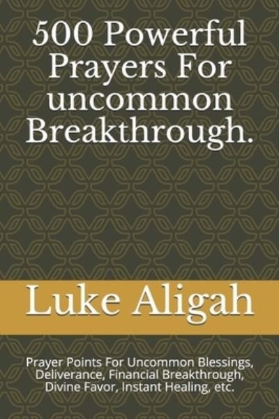 500 Powerful Prayers For uncommon Breakthrough. - Luke Aligah - Livros - Independently Published - 9781976848889 - 13 de janeiro de 2018