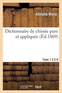 Dictionnaire de Chimie Pure Et Appliquee T.1-2. C-G - Sciences - Wurtz - Böcker - Hachette Livre - BNF - 9782013409889 - 1 september 2014