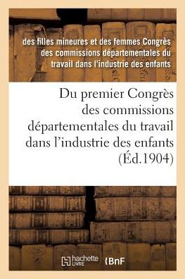 Du Premier Congres Des Commissions Departementales Du Travail Dans l'Industrie Des Enfants - Des Filles Mineures Et Des Femmes Congres Des Commissions Departementales Du Travail Dans L'Industrie Des Enfants - Bøker - Hachette Livre - BNF - 9782019184889 - 1. november 2017