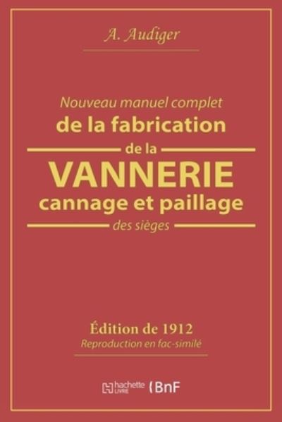 Nouveau Manuel Complet de la Fabrication de la Vannerie, Cannage Et Paillage Des Sieges - A Audiger - Kirjat - Hachette Livre - BNF - 9782019212889 - torstai 1. helmikuuta 2018