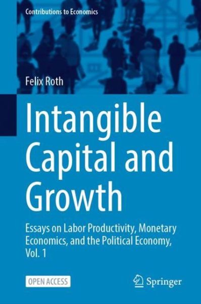 Cover for Felix Roth · Intangible Capital and Growth: Essays on Labor Productivity, Monetary Economics, and Political Economy, Vol. 1 - Contributions to Economics (Paperback Book) [1st ed. 2022 edition] (2022)