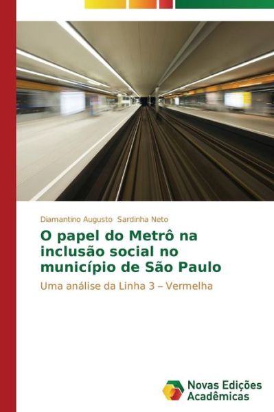 Cover for Diamantino Augusto Sardinha Neto · O Papel Do Metrô Na Inclusão Social No Município De São Paulo: Uma Análise Da Linha 3 - Vermelha (Paperback Book) [Portuguese edition] (2014)