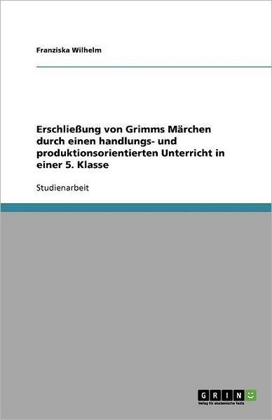 Erschließung von Grimms Märchen - Wilhelm - Bøger - GRIN Verlag - 9783640293889 - 20. marts 2009