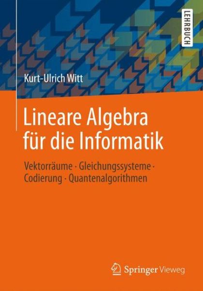 Cover for Kurt-Ulrich Witt · Lineare Algebra fur die Informatik: Vektorraume, Gleichungssysteme, Codierung, Quantenalgorithmen (Paperback Book) [German, 2013 edition] (2012)