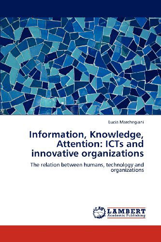 Cover for Lucia Marchegiani · Information, Knowledge, Attention: Icts and Innovative Organizations: the Relation Between Humans, Technology and Organizations (Paperback Book) (2012)