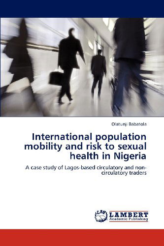 Cover for Olatunji Babatola · International Population Mobility and Risk to Sexual Health in Nigeria: a Case Study of Lagos-based Circulatory and Non-circulatory Traders (Paperback Book) (2012)