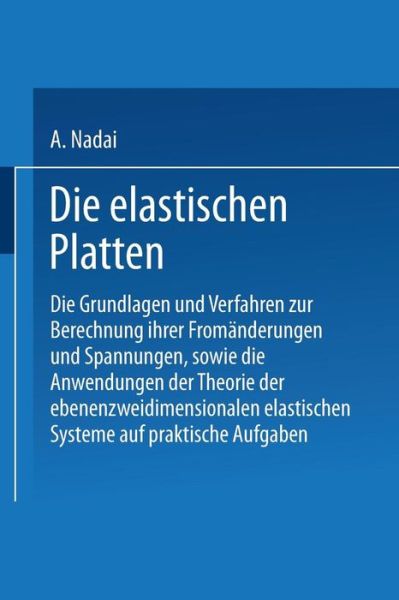 Cover for A Nadai · Die Elastischen Platten: Die Grundlagen Und Verfahren Zur Berechnung Ihrer Fromanderungen Und Spannungen, Sowie Die Anwendungen Der Theorie Der Ebenen Zweidimensionalen Elastischen Systeme Auf Praktische Aufgaben (Paperback Book) [1925 edition] (2014)