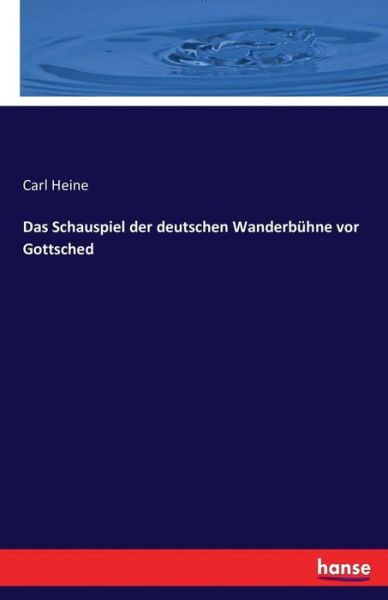 Cover for Carl Heine · Das Schauspiel Der Deutschen Wanderbã¯â¿â½hne Vor Gottsched (Paperback Book) (2016)
