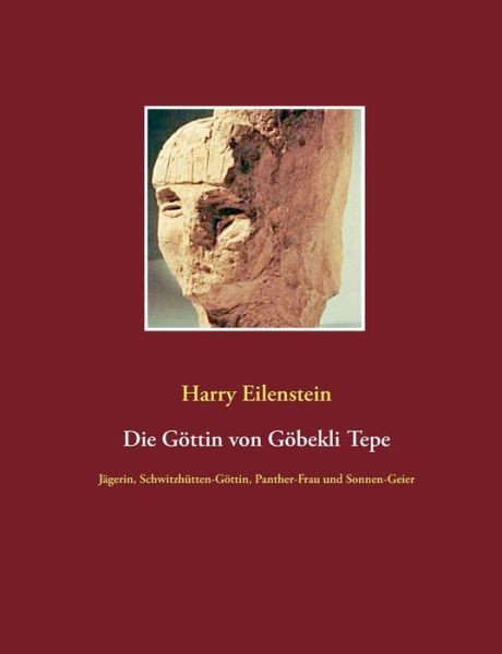 Cover for Harry Eilenstein · Die Goettin von Goebekli Tepe: Jagerin, Schwitzhutten-Goettin, Panther-Frau und Sonnen-Geier (Paperback Book) (2020)