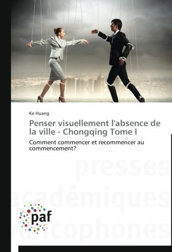 Cover for Ke Huang · Penser Visuellement L'absence De La Ville - Chongqing Tome  I: Comment Commencer et Recommencer Au Commencement? (Pocketbok) [French edition] (2018)