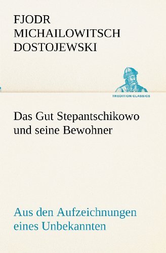 Cover for Fjodr Michailowitsch Dostojewski · Das Gut Stepantschikowo Und Seine Bewohner: Aus den Aufzeichnungen Eines Unbekannten (Tredition Classics) (German Edition) (Pocketbok) [German edition] (2012)