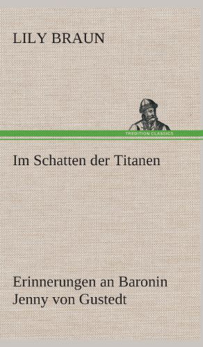 Cover for Lily Braun · Im Schatten Der Titanen Erinnerungen an Baronin Jenny Von Gustedt (Innbunden bok) [German edition] (2013)