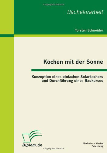 Kochen mit der Sonne: Konzeption eines einfachen Solarkochers und Durchfuhrung eines Baukurses - Torsten Schneider - Books - Bachelor + Master Publishing - 9783863410889 - September 26, 2011