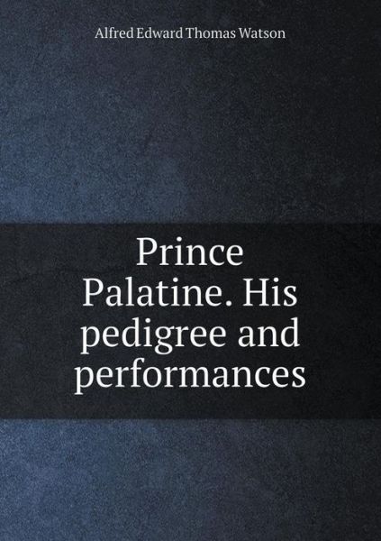 Cover for Alfred Edward Thomas Watson · Prince Palatine. His Pedigree and Performances (Paperback Book) (2015)