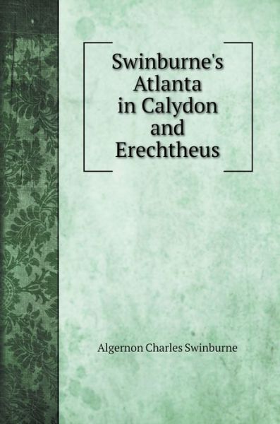 Cover for Algernon Charles Swinburne · Swinburne's Atlanta in Calydon and Erechtheus (Hardcover Book) (2020)