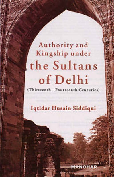 Cover for Iqtidar Husain Siddiqui · Authority &amp; Kingship Under the Sultans of Delhi: Thirteenth-Fourteenth Centuries (Hardcover bog) (2006)
