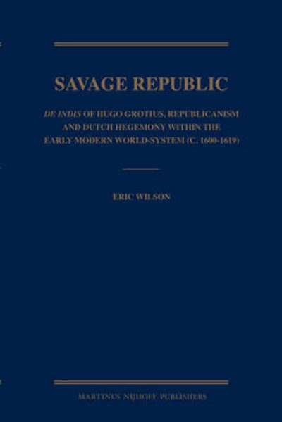Cover for Eric Wilson · The Savage Republic: De Indis of Hugo Grotius, Republicanism and Dutch Hegemony Within the Early Modern World-system (C.1600-1619) (Innbunden bok) (2008)