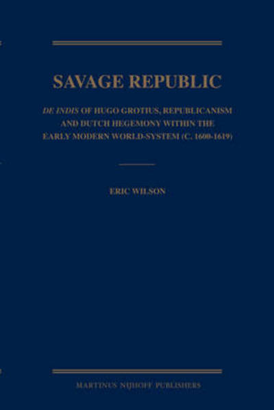 Cover for Eric Wilson · The Savage Republic: De Indis of Hugo Grotius, Republicanism and Dutch Hegemony Within the Early Modern World-system (C.1600-1619) (Hardcover Book) (2008)