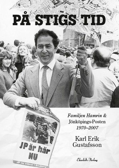 På Stigs tid : familjen Hamrin & Jönköpings-Posten 1970-2007 - Karl Erik Gustafsson - Books - Ekerlids - 9789188193889 - January 9, 2017