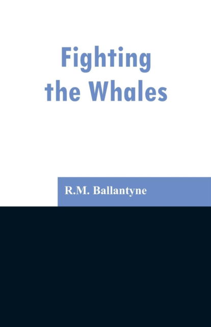 Fighting the Whales - Robert Michael Ballantyne - Books - Alpha Edition - 9789353296889 - February 13, 2019